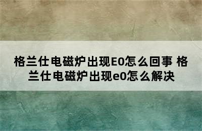 格兰仕电磁炉出现E0怎么回事 格兰仕电磁炉出现e0怎么解决